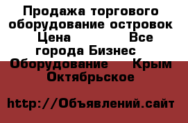 Продажа торгового оборудование островок › Цена ­ 50 000 - Все города Бизнес » Оборудование   . Крым,Октябрьское